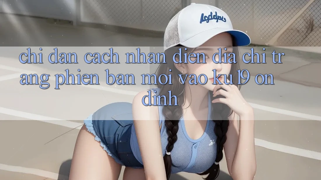 Chỉ dẫn Cách Nhận Diện Địa chỉ trang Phiên bản mới Vào ku19 Ổn định Chỉ dẫn Cách Nhận Diện Địa chỉ trang Phiên bản mới Vào ku19 Ổn định