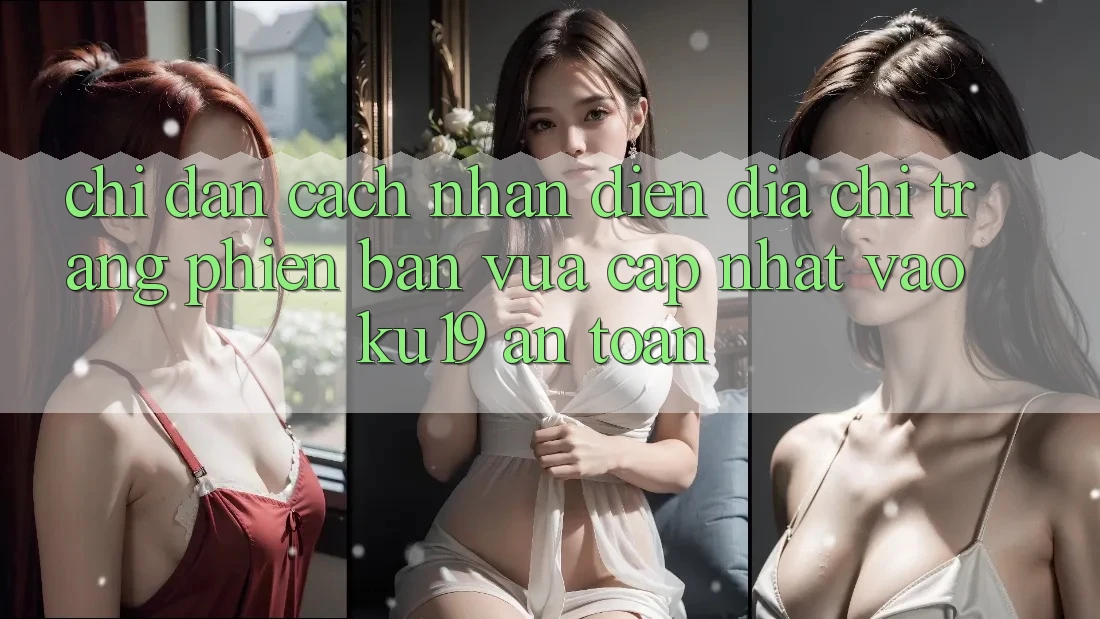 Chỉ dẫn Cách Nhận Diện Địa chỉ trang Phiên bản vừa cập nhật Vào ku19 An Toàn Chỉ dẫn Cách Nhận Diện Địa chỉ trang Phiên bản vừa cập nhật Vào ku19 An Toàn