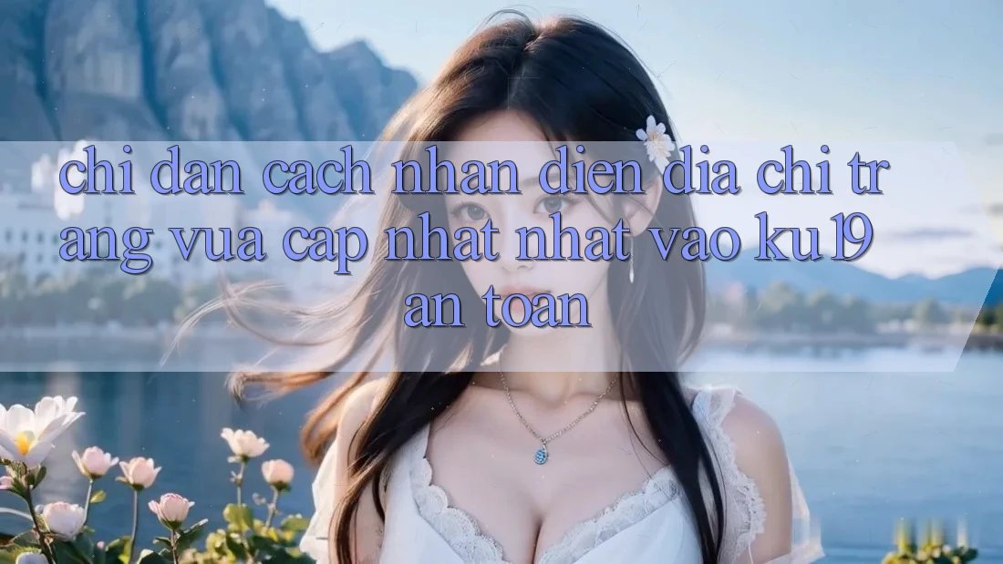 Chỉ dẫn Cách Nhận Diện Địa chỉ trang Vừa cập nhật Nhất Vào ku19 An Toàn
