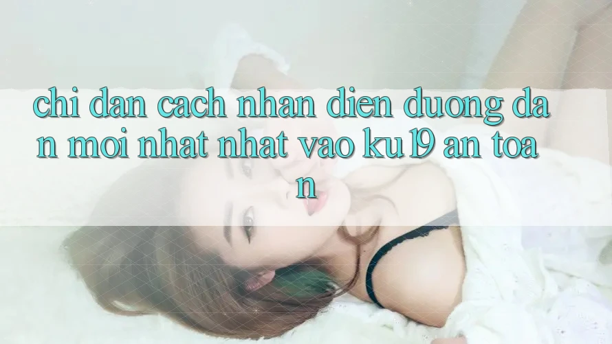Chỉ dẫn Cách Nhận Diện Đường dẫn Mới nhất Nhất Vào ku19 An Toàn Chỉ dẫn Cách Nhận Diện Đường dẫn Mới nhất Nhất Vào ku19 An Toàn