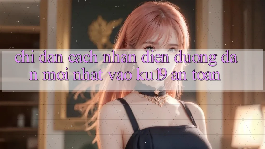 Chỉ dẫn Cách Nhận Diện Đường dẫn Mới Nhất Vào ku19 An Toàn Chỉ dẫn Cách Nhận Diện Đường dẫn Mới Nhất Vào ku19 An Toàn