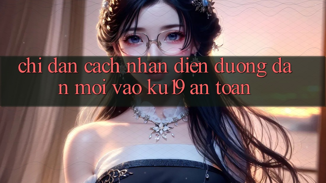 Chỉ dẫn Cách Nhận Diện Đường dẫn Mới Vào ku19 An Toàn Chỉ dẫn Cách Nhận Diện Đường dẫn Mới Vào ku19 An Toàn