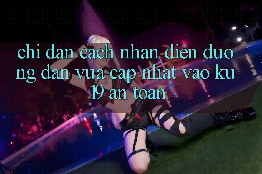 Chỉ dẫn Cách Nhận Diện Đường dẫn Vừa cập nhật Vào ku19 An Toàn Chỉ dẫn Cách Nhận Diện Đường dẫn Vừa cập nhật Vào ku19 An Toàn