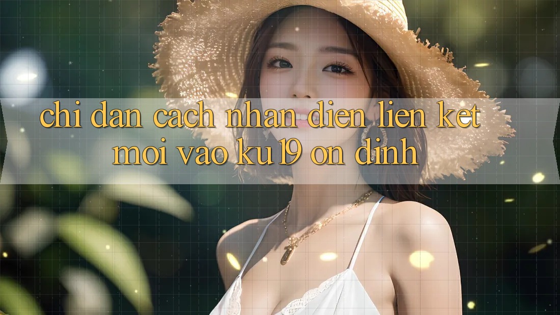 Chỉ dẫn Cách Nhận Diện Liên kết Mới Vào ku19 Ổn định Chỉ dẫn Cách Nhận Diện Liên kết Mới Vào ku19 Ổn định