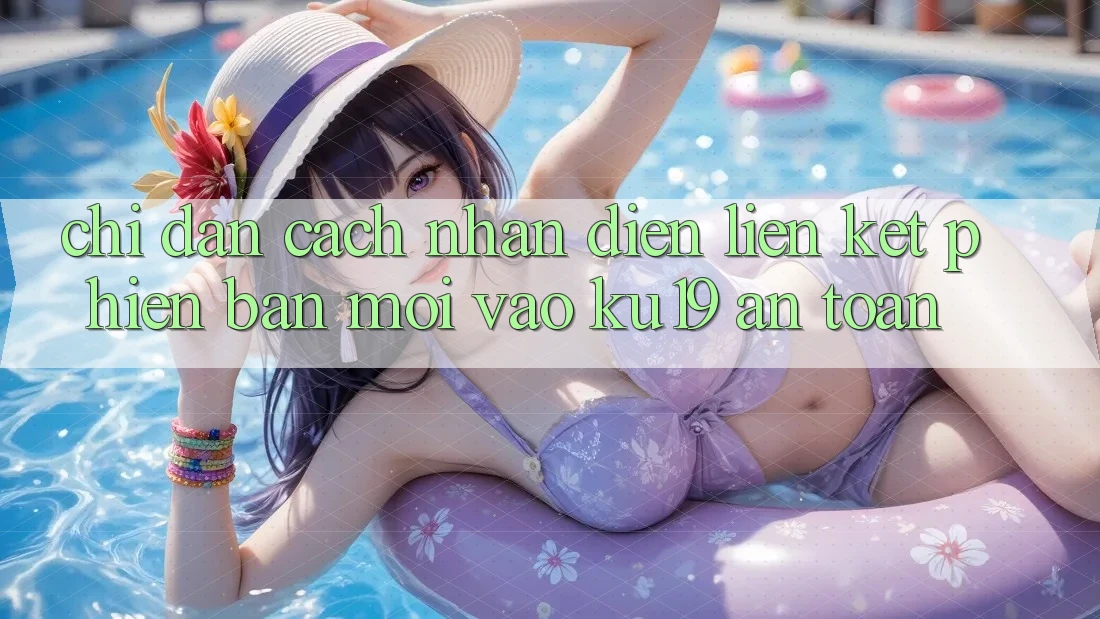 Chỉ dẫn Cách Nhận Diện Liên kết Phiên bản mới Vào ku19 An Toàn Chỉ dẫn Cách Nhận Diện Liên kết Phiên bản mới Vào ku19 An Toàn