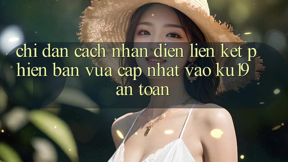 Chỉ dẫn Cách Nhận Diện Liên kết Phiên bản vừa cập nhật Vào ku19 An Toàn