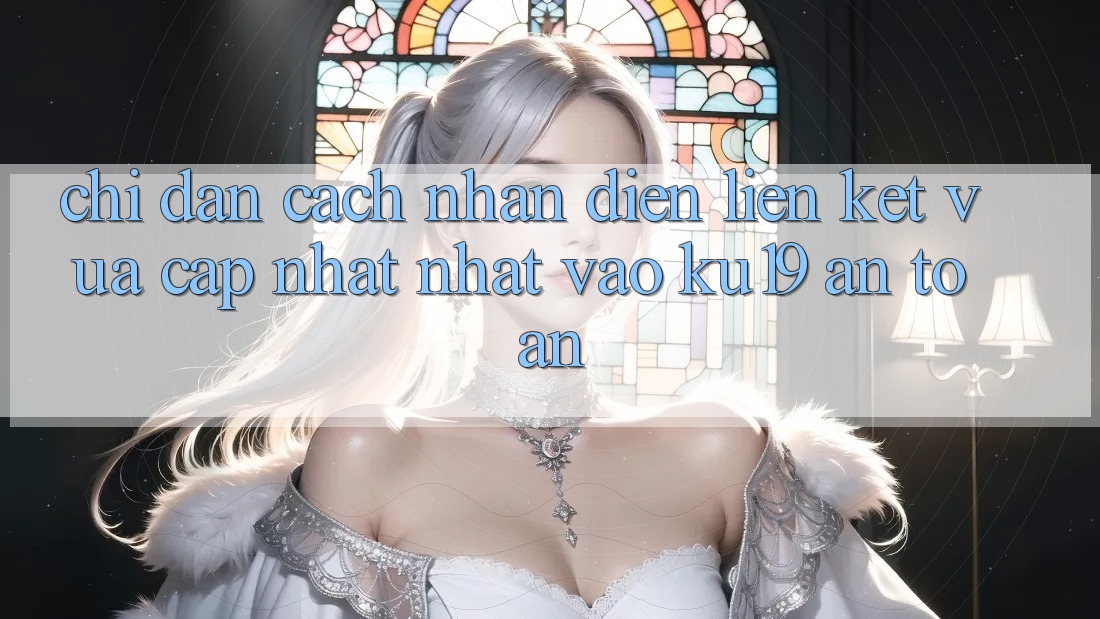 Chỉ dẫn Cách Nhận Diện Liên kết Vừa cập nhật Nhất Vào ku19 An Toàn