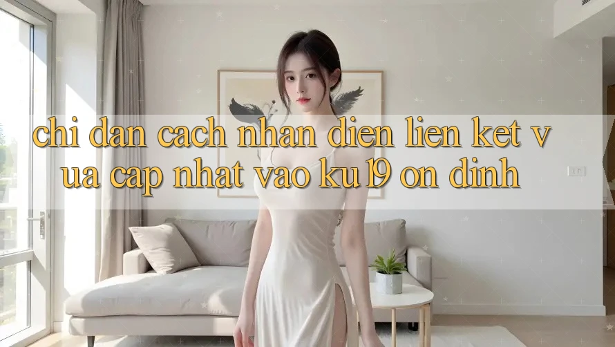 Chỉ dẫn Cách Nhận Diện Liên kết Vừa cập nhật Vào ku19 Ổn định Chỉ dẫn Cách Nhận Diện Liên kết Vừa cập nhật Vào ku19 Ổn định