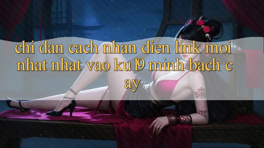 Chỉ dẫn Cách Nhận Diện Link Mới nhất Nhất Vào ku19 Minh bạch cậy