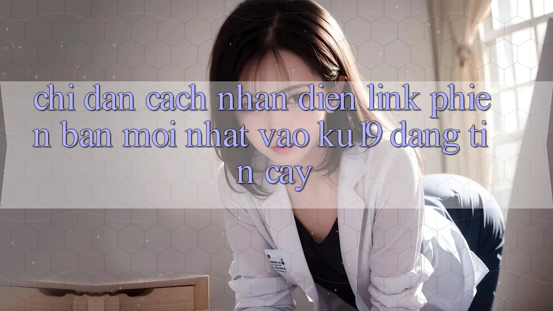 Chỉ dẫn Cách Nhận Diện Link Phiên bản mới Nhất Vào ku19 Đáng tin cậy Chỉ dẫn Cách Nhận Diện Link Phiên bản mới Nhất Vào ku19 Đáng tin cậy