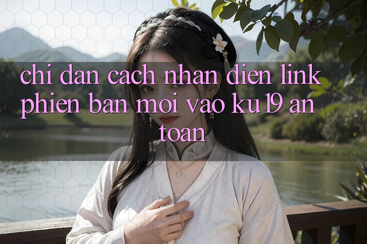 Chỉ dẫn Cách Nhận Diện Link Phiên bản mới Vào ku19 An Toàn Chỉ dẫn Cách Nhận Diện Link Phiên bản mới Vào ku19 An Toàn