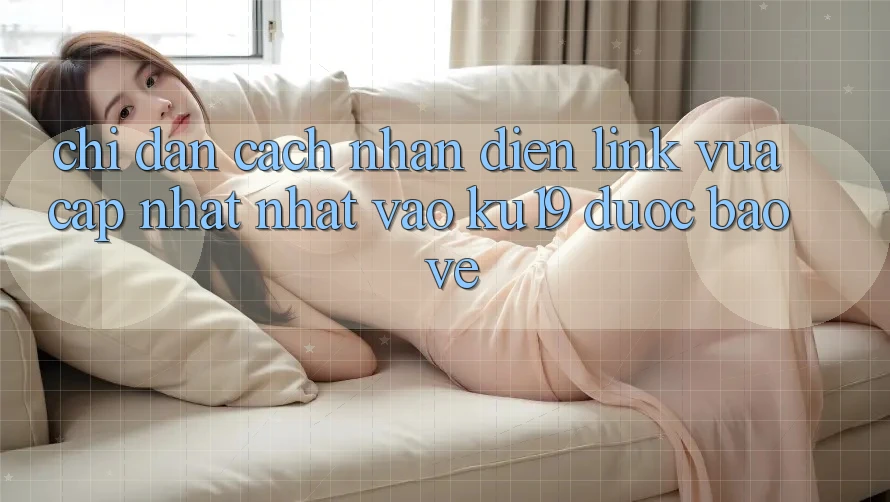 Chỉ dẫn Cách Nhận Diện Link Vừa cập nhật Nhất Vào ku19 Được bảo vệ Chỉ dẫn Cách Nhận Diện Link Vừa cập nhật Nhất Vào ku19 Được bảo vệ