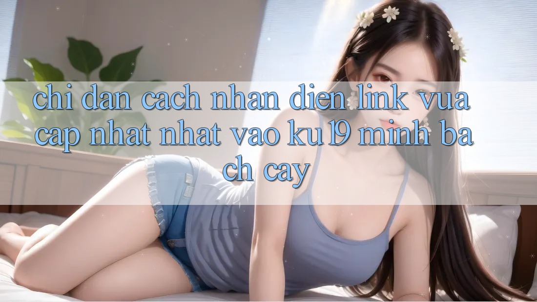 Chỉ dẫn Cách Nhận Diện Link Vừa cập nhật Nhất Vào ku19 Minh bạch cậy Chỉ dẫn Cách Nhận Diện Link Vừa cập nhật Nhất Vào ku19 Minh bạch cậy