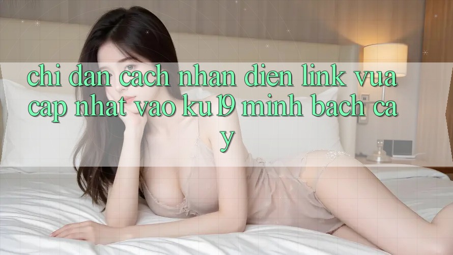Chỉ dẫn Cách Nhận Diện Link Vừa cập nhật Vào ku19 Minh bạch cậy Chỉ dẫn Cách Nhận Diện Link Vừa cập nhật Vào ku19 Minh bạch cậy