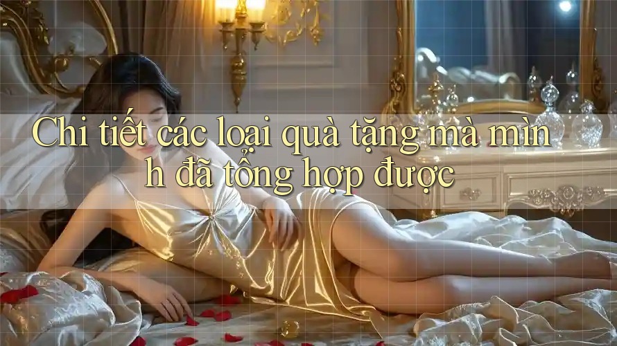 Chi tiết các loại quà tặng mà mình đã tổng hợp được Chi tiết các loại quà tặng mà mình đã tổng hợp được