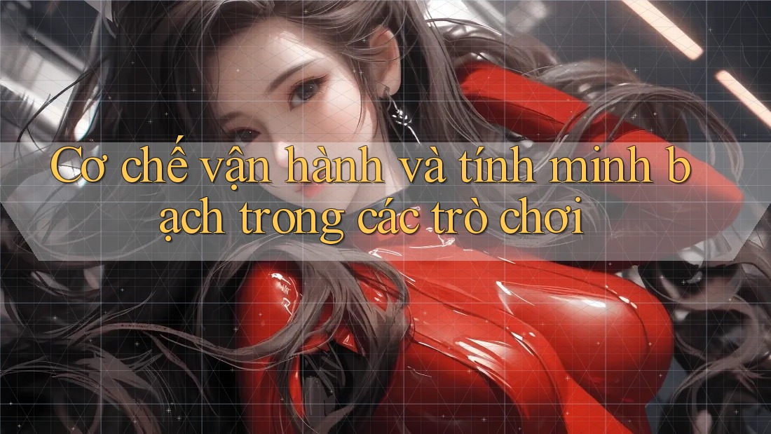 Cơ chế vận hành và tính minh bạch trong các trò chơi