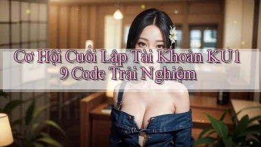 cơ hội cuối lập tài khoản ku19 code trải nghiệm