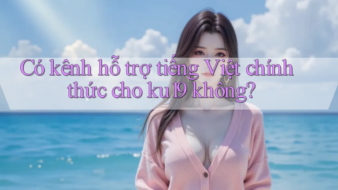 Có kênh hỗ trợ tiếng Việt chính thức cho ku19 không?