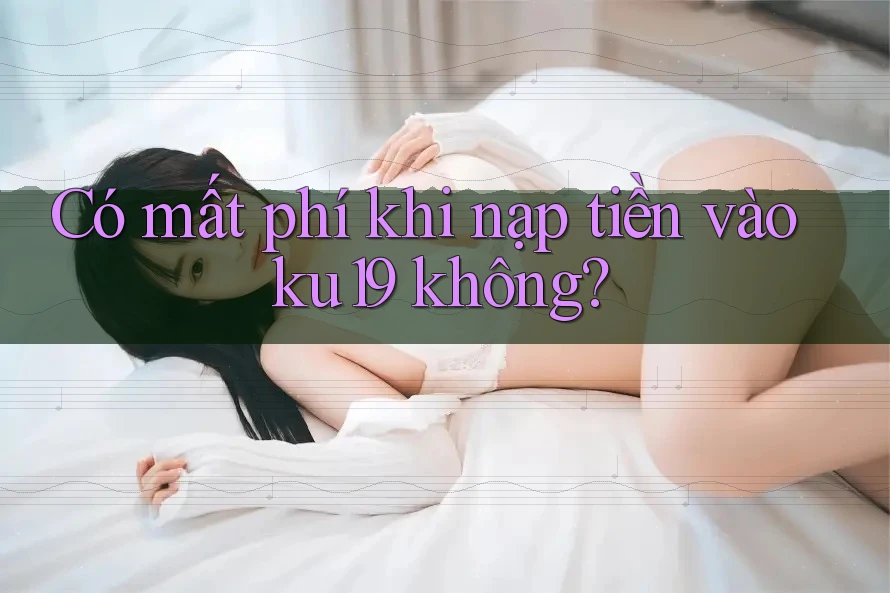 Có mất phí khi nạp tiền vào ku19 không? Có mất phí khi nạp tiền vào ku19 không?