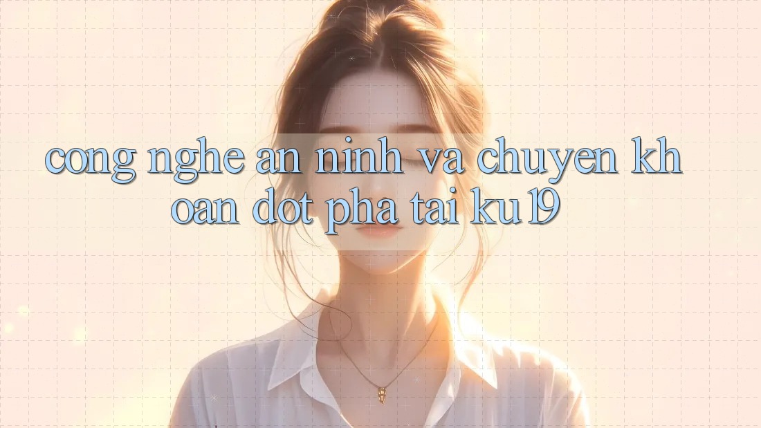 Công Nghệ An ninh Và Chuyển khoản Đột Phá Tại ku19 Công Nghệ An ninh Và Chuyển khoản Đột Phá Tại ku19