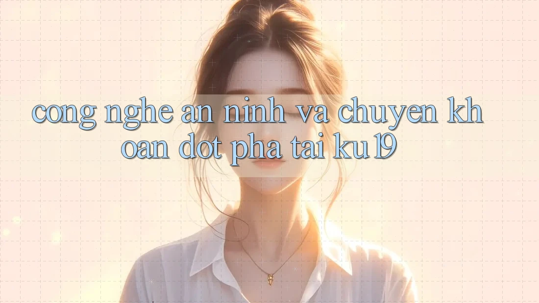 Công Nghệ An ninh Và Chuyển khoản Đột Phá Tại ku19 Công Nghệ An ninh Và Chuyển khoản Đột Phá Tại ku19