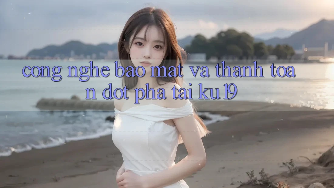 Công Nghệ Bảo Mật Và Thanh toán Đột Phá Tại ku19