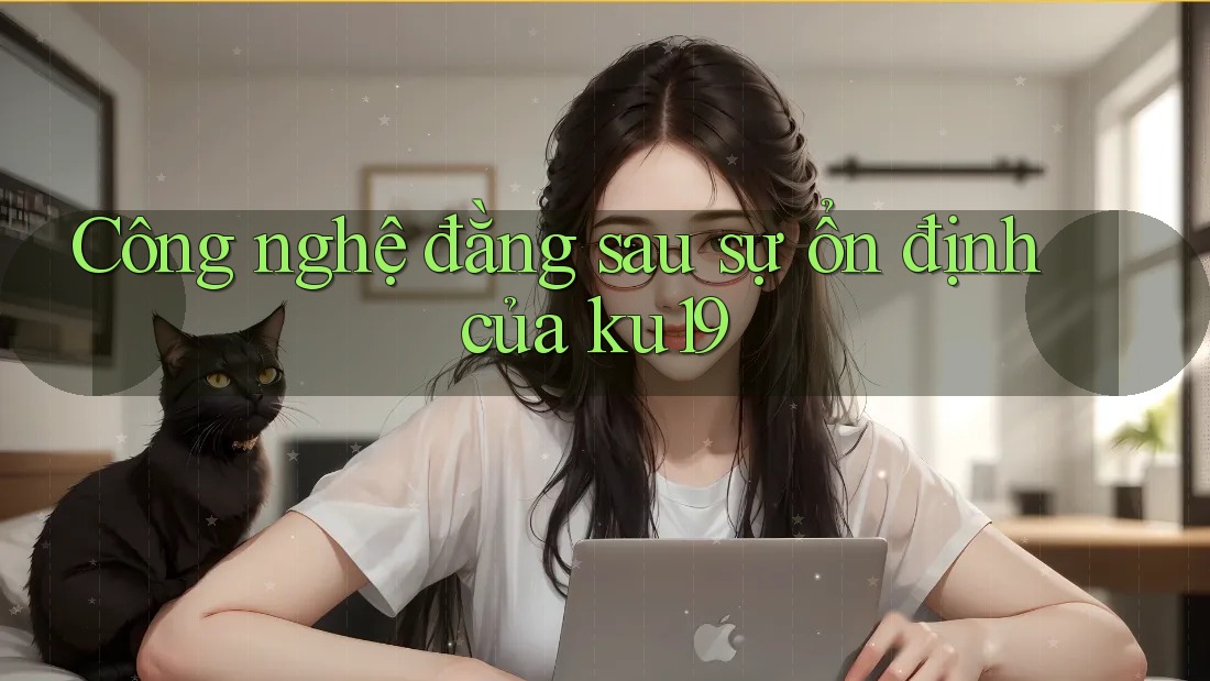 Công nghệ đằng sau sự ổn định của ku19 Công nghệ đằng sau sự ổn định của ku19