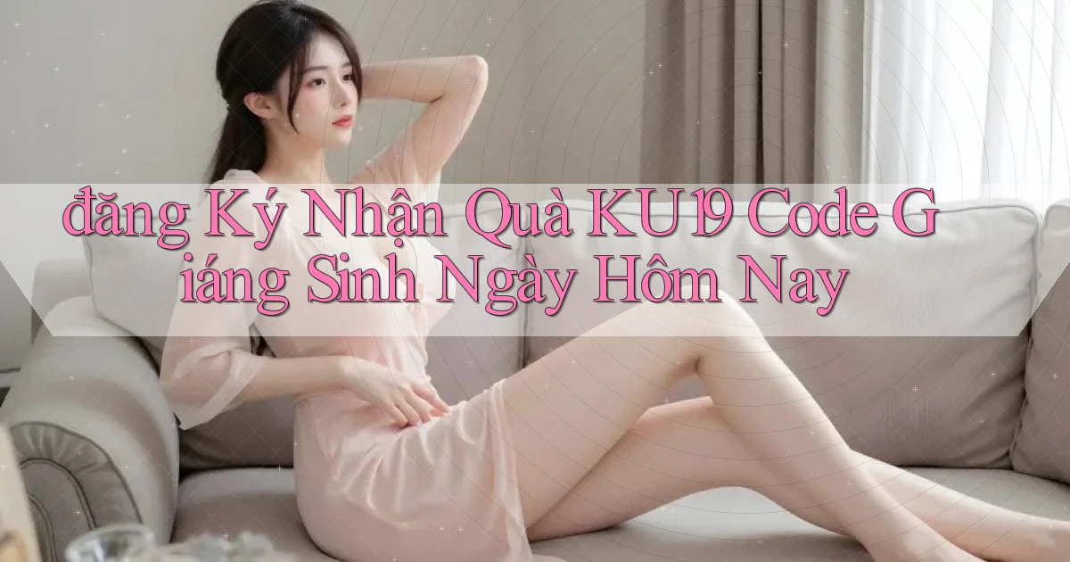 đăng ký nhận quà ku19 code giáng sinh ngày hôm nay