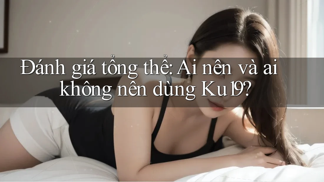 Đánh giá tổng thể: Ai nên và ai không nên dùng Ku19? Đánh giá tổng thể: Ai nên và ai không nên dùng Ku19?