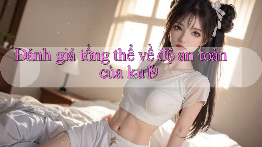 Đánh giá tổng thể về độ an toàn của ku19
