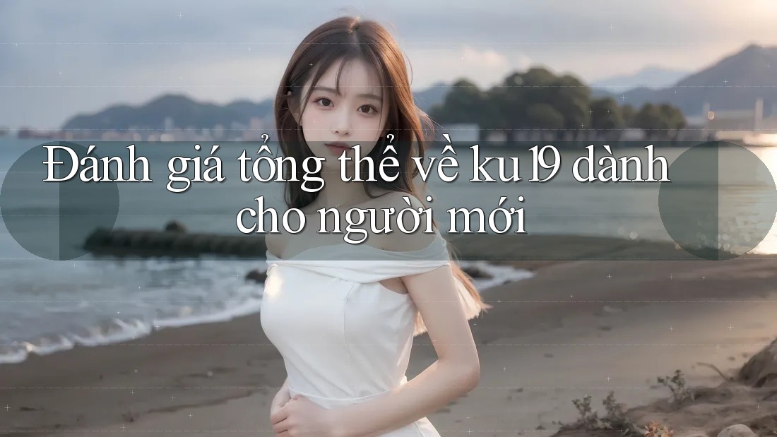 Đánh giá tổng thể về ku19 dành cho người mới