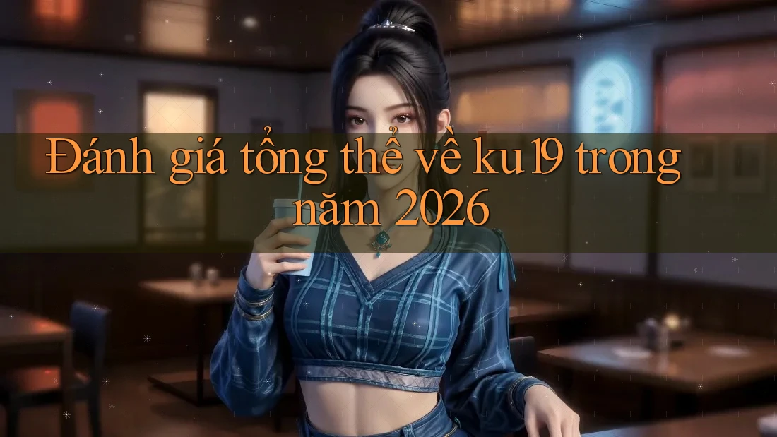 Đánh giá tổng thể về ku19 trong năm 2026 Đánh giá tổng thể về ku19 trong năm 2026