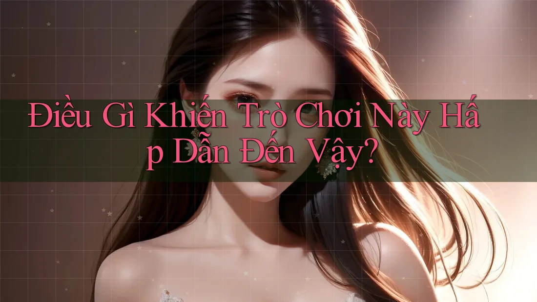 Điều Gì Khiến Trò Chơi Này Hấp Dẫn Đến Vậy? Điều Gì Khiến Trò Chơi Này Hấp Dẫn Đến Vậy?
