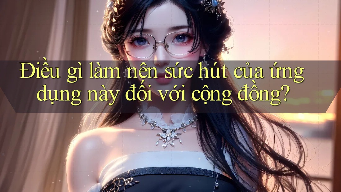 Điều gì làm nên sức hút của ứng dụng này đối với cộng đồng?