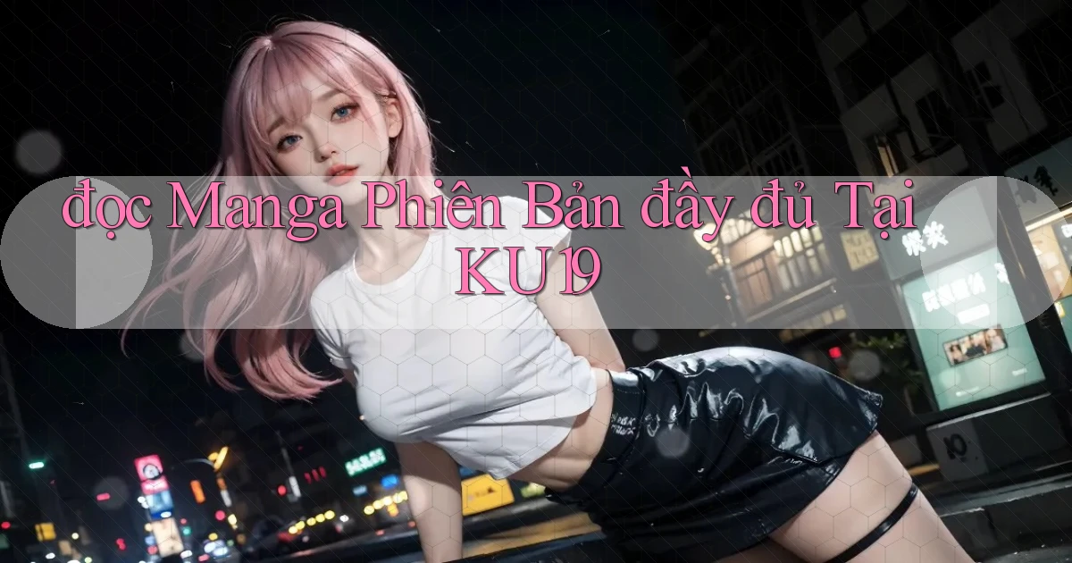 đọc manga phiên bản đầy đủ tại ku19