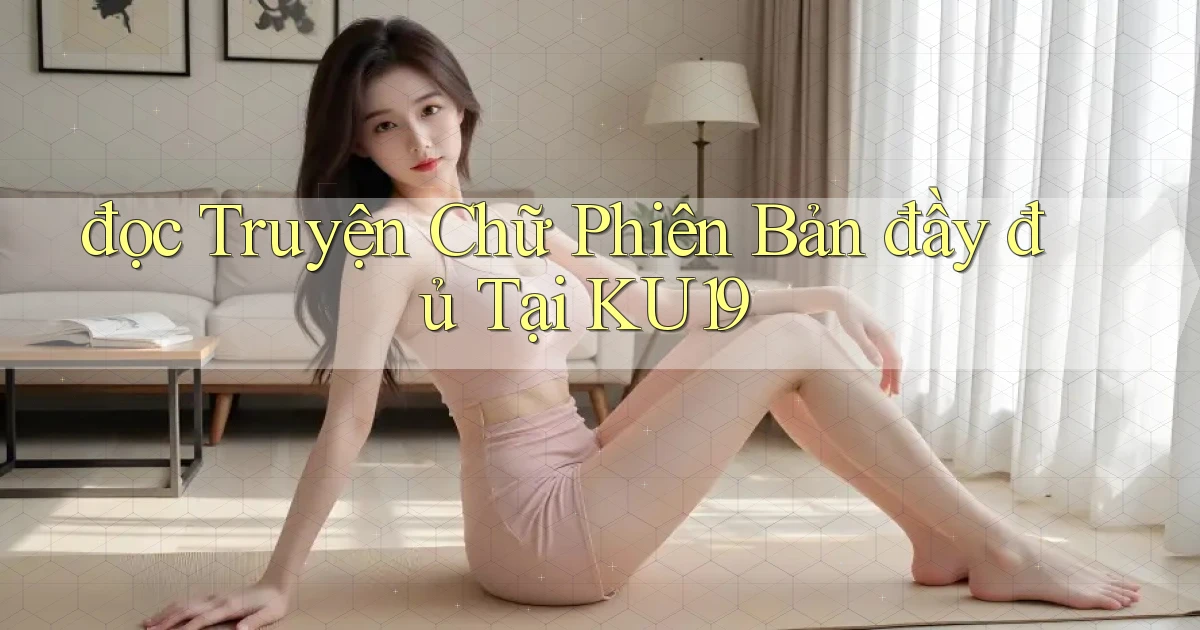 đọc truyện chữ phiên bản đầy đủ tại ku19