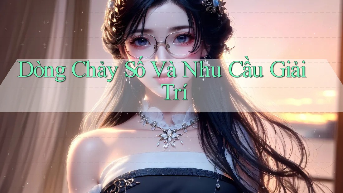 Dòng Chảy Số Và Nhu Cầu Giải Trí Dòng Chảy Số Và Nhu Cầu Giải Trí