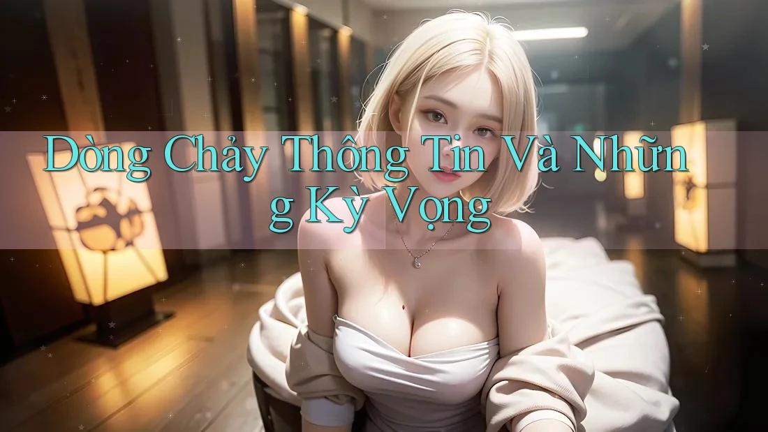 Dòng Chảy Thông Tin Và Những Kỳ Vọng