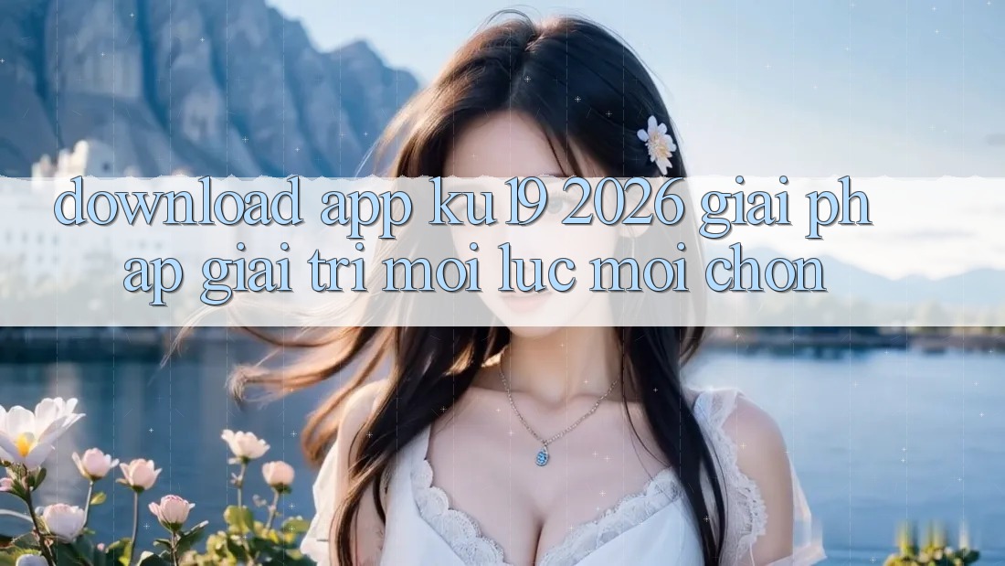 Download App ku19 2026 - Giải Pháp Giải Trí Mọi Lúc Mọi chốn Download App ku19 2026 - Giải Pháp Giải Trí Mọi Lúc Mọi chốn