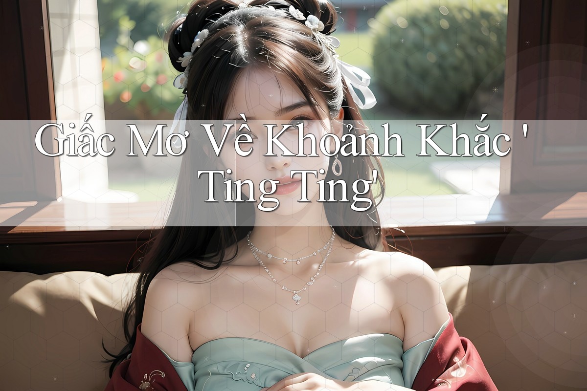 Giấc Mơ Về Khoảnh Khắc 'Ting Ting'