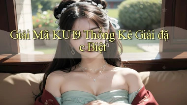 giải mã ku19 thống kê giải đặc biệt