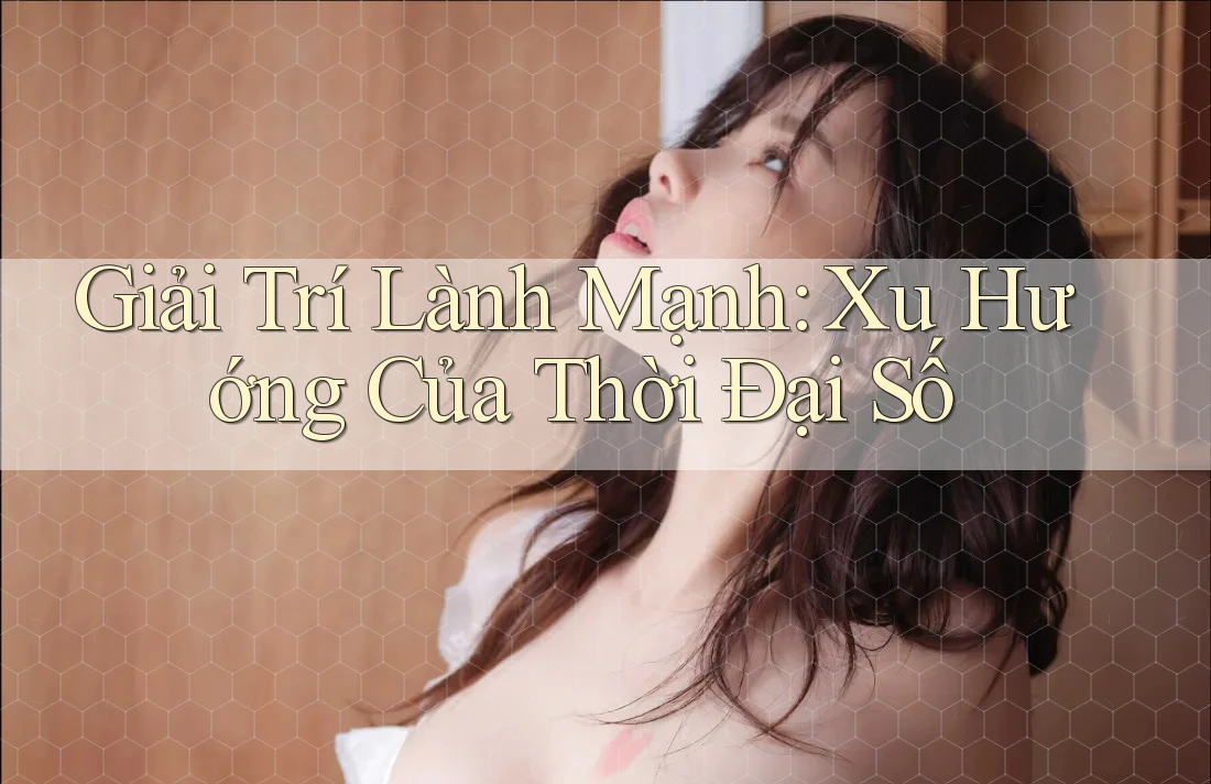 Giải Trí Lành Mạnh: Xu Hướng Của Thời Đại Số Giải Trí Lành Mạnh: Xu Hướng Của Thời Đại Số
