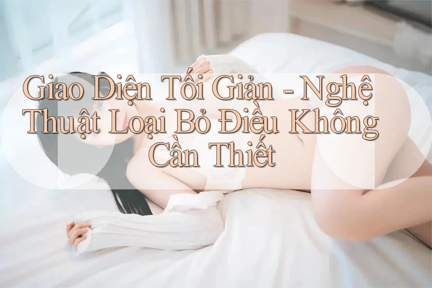 Giao Diện Tối Giản - Nghệ Thuật Loại Bỏ Điều Không Cần Thiết Giao Diện Tối Giản - Nghệ Thuật Loại Bỏ Điều Không Cần Thiết