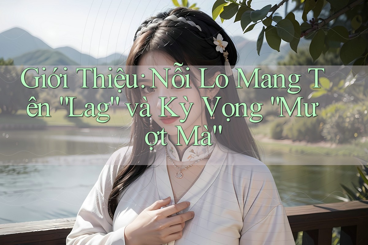 Giới Thiệu: Nỗi Lo Mang Tên “Lag” và Kỳ Vọng “Mượt Mà”