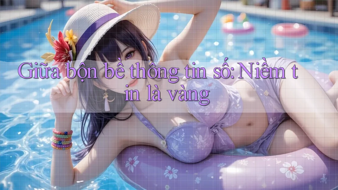Giữa bộn bề thông tin số: Niềm tin là vàng Giữa bộn bề thông tin số: Niềm tin là vàng