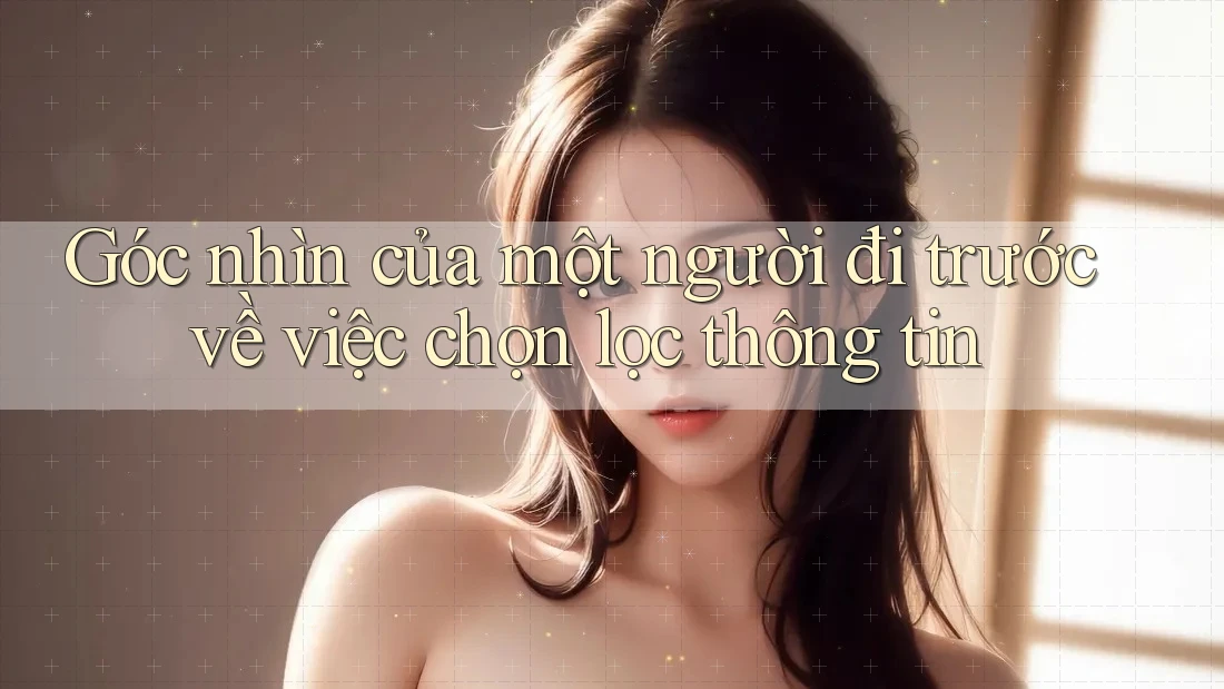 Góc nhìn của một người đi trước về việc chọn lọc thông tin Góc nhìn của một người đi trước về việc chọn lọc thông tin
