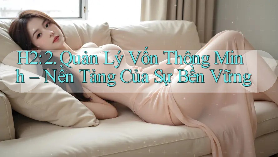H2: 2. Quản Lý Vốn Thông Minh – Nền Tảng Của Sự Bền Vững