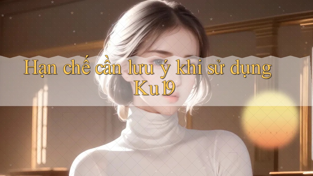 Hạn chế cần lưu ý khi sử dụng ku19