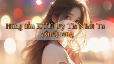 hàng đầu ku19 uy tín nhất Tuyên Quang