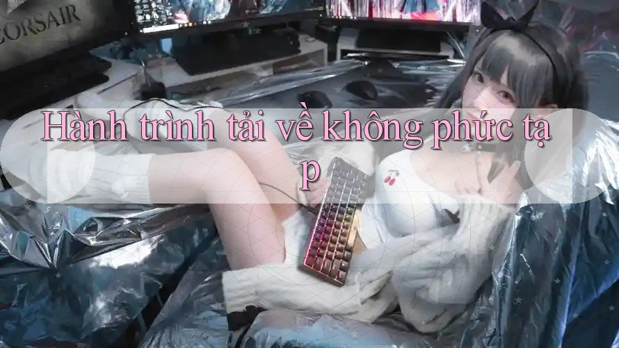 Hành trình tải về không phức tạp